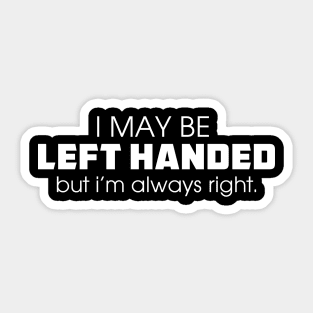 I May Be Left Handed But I Am Always Right Sticker